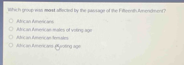 which group was most affected by the passage of the fifteenth amendment?\no african americans\no african american males of voting age\no african american females\no african americans of voting age