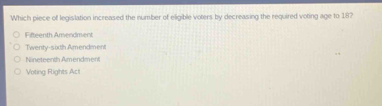 which piece of legislation increased the number of eligible voters by decreasing the required voting age to 18?\nfifteenth amendment\ntwenty - sixth amendment\nnineteenth amendment\nvoting rights act