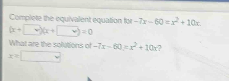 complete the equivalent equation for -7x - 60 = x² + 10x. (x + )(x + ) = 0 what are the solutions of -7x - 60 = x² + 10x? x =