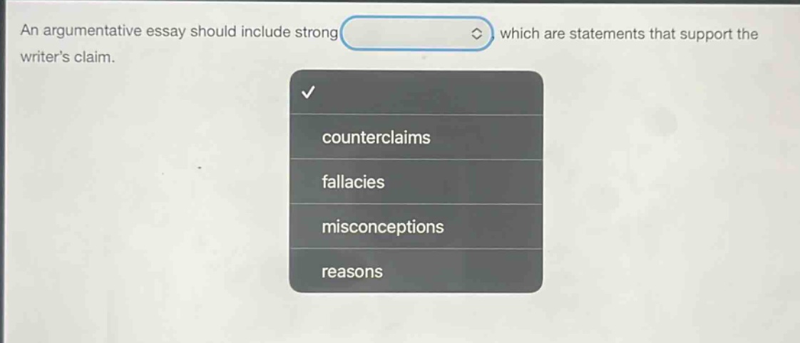 an argumentative essay should include strong, which are statements that support the writers claim. counterclaims fallacies misconceptions reasons
