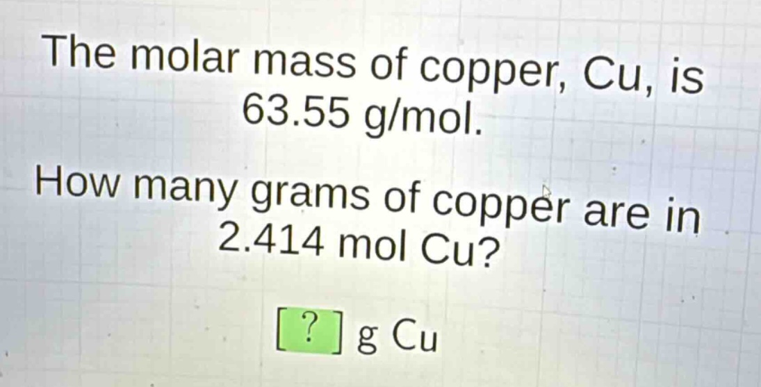 the molar mass of copper, cu, is 63.55 g/mol. how many grams of copper are in 2.414 mol cu? ? g cu