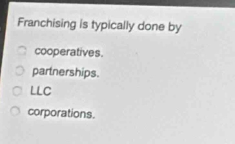 franchising is typically done by\ncooperatives.\npartnerships.\nllc\ncorporations.
