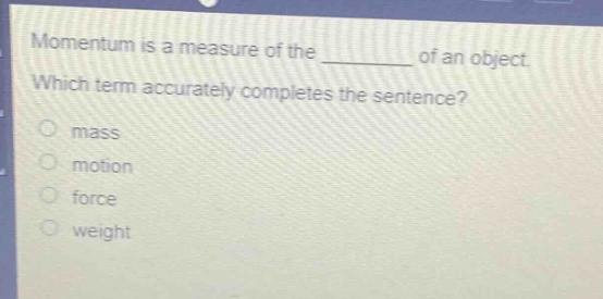 momentum is a measure of the ______ of an object. which term accurately completes the sentence? mass motion force weight