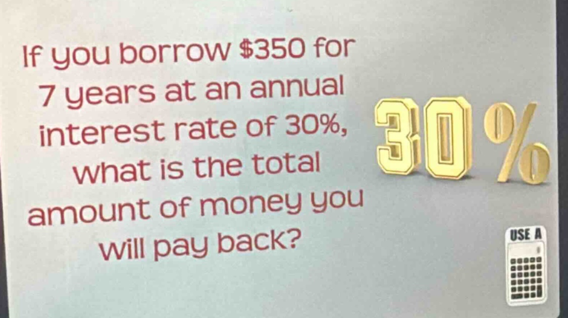 if you borrow $350 for 7 years at an annual interest rate of 30%, what is the total amount of money you will pay back?