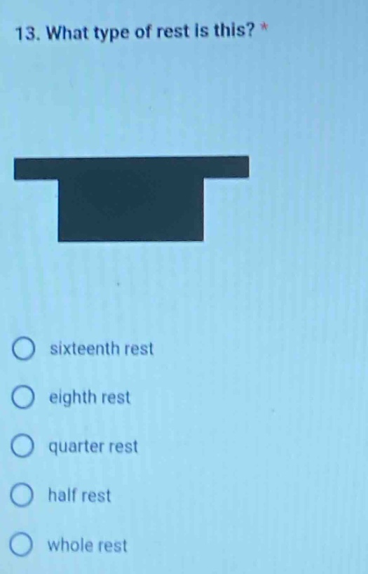 13. what type of rest is this? * sixteenth rest eighth rest quarter rest half rest whole rest