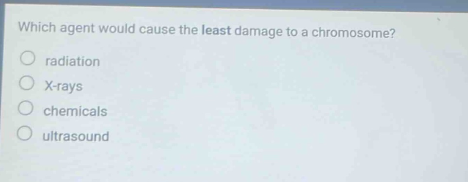 which agent would cause the least damage to a chromosome?\nradiation\nx - rays\nchemicals\nultrasound