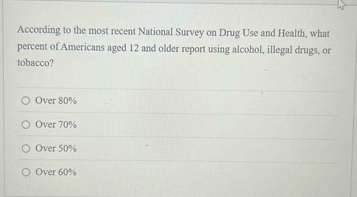 according to the most recent national survey on drug use and health, what percent of americans aged 12 and older report using alcohol, illegal drugs, or tobacco? over 80% over 70% over 50% over 60%