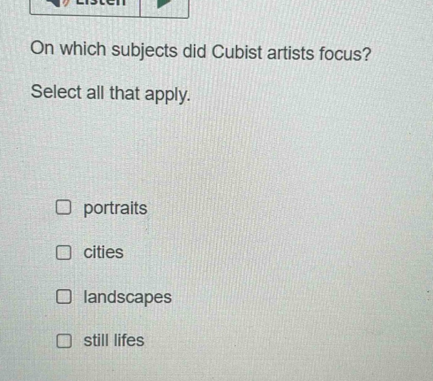 on which subjects did cubist artists focus? select all that apply. portraits cities landscapes still lifes