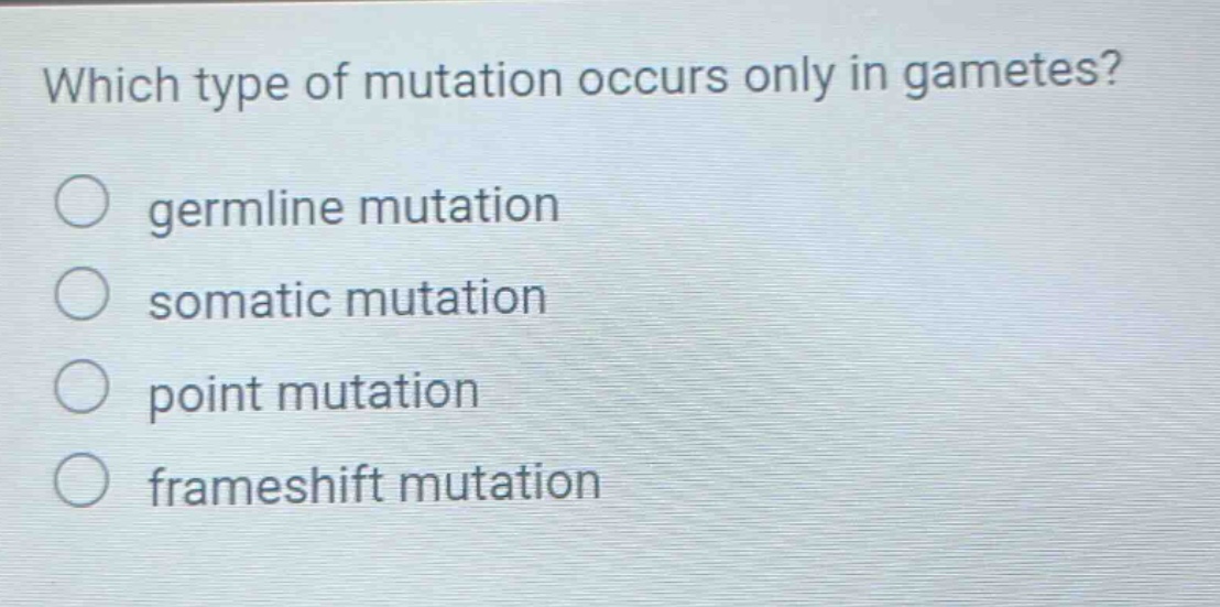 which type of mutation occurs only in gametes? germline mutation somatic mutation point mutation frameshift mutation