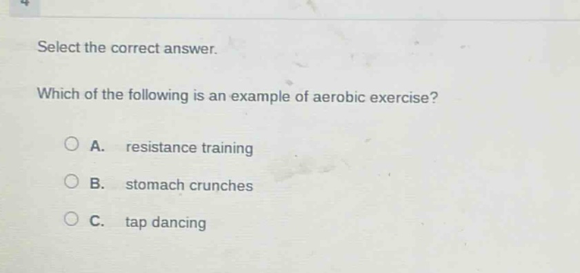 select the correct answer. which of the following is an example of aerobic exercise? a. resistance training b. stomach crunches c. tap dancing