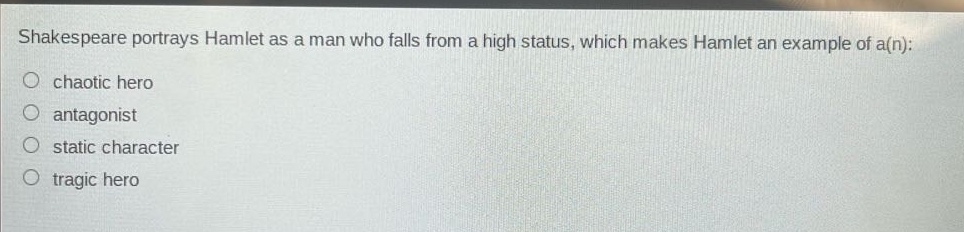 shakespeare portrays hamlet as a man who falls from a high status, which makes hamlet an example of a(n):\nchaotic hero\nantagonist\nstatic character\ntragic hero