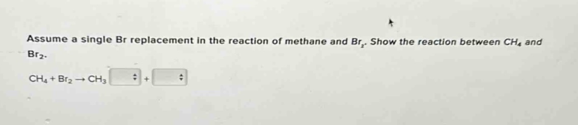 assume a single br replacement in the reaction of methane and br₂. show the reaction between ch₄ and br₂. ch₄ + br₂ → ch₃ +