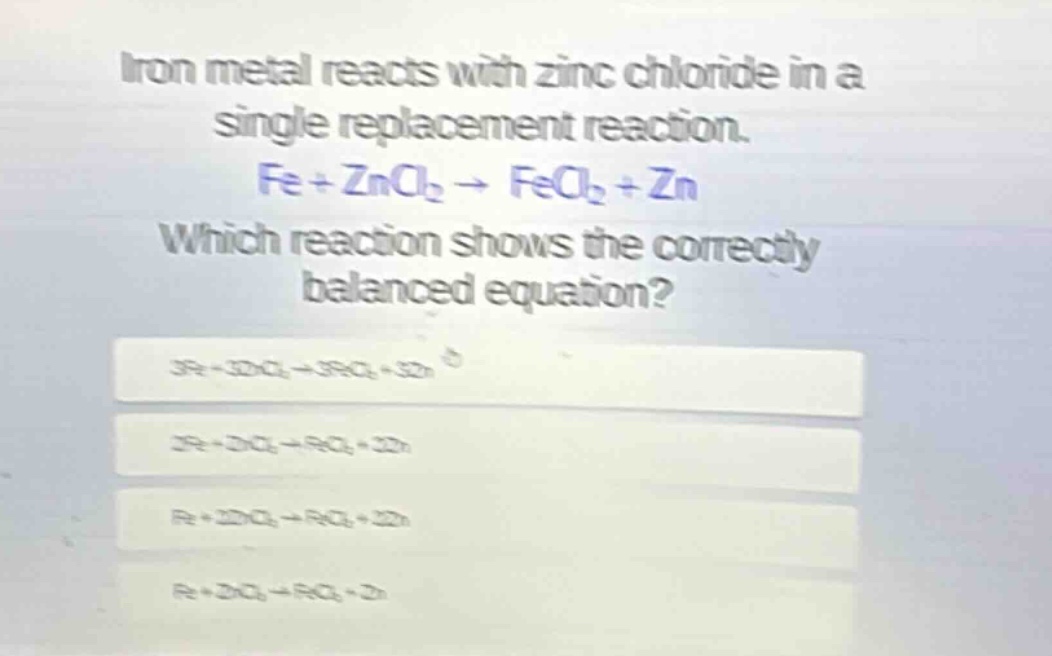 iron metal reacts with zinc chloride in a single replacement reaction. fe + zncl₂ → fecl₂ + zn which reaction shows the correctly balanced equation?