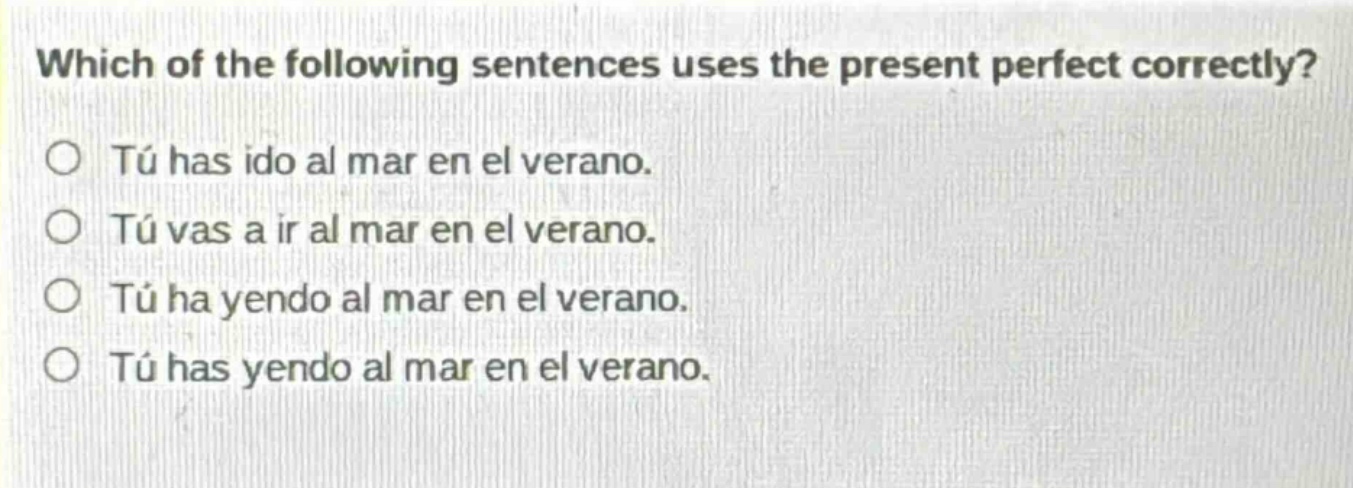 which of the following sentences uses the present perfect correctly?\ntú has ido al mar en el verano.\ntú vas a ir al mar en el verano.\ntú ha yendo al mar en el verano.\ntú has yendo al mar en el verano.