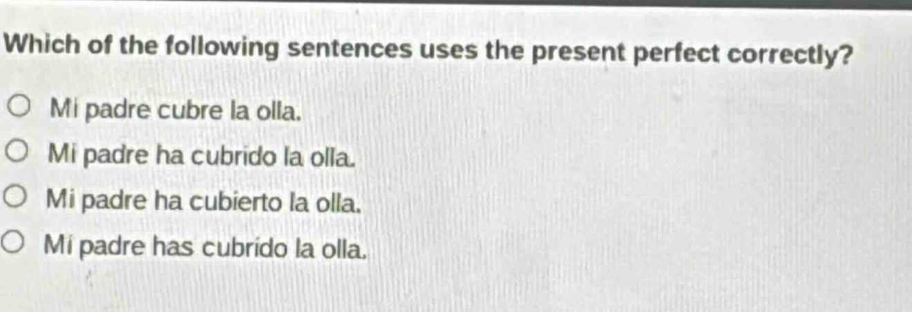 which of the following sentences uses the present perfect correctly?\no mi padre cubre la olla.\no mi padre ha cubrido la olla.\no mi padre ha cubierto la olla.\no mi padre has cubrido la olla.
