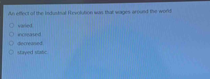 an effect of the industrial revolution was that wages around the world varied. increased. decreased. stayed static.