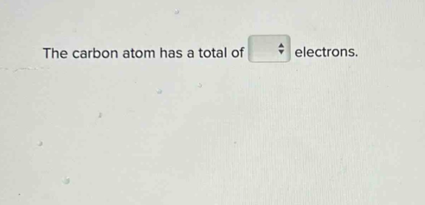 the carbon atom has a total of electrons.
