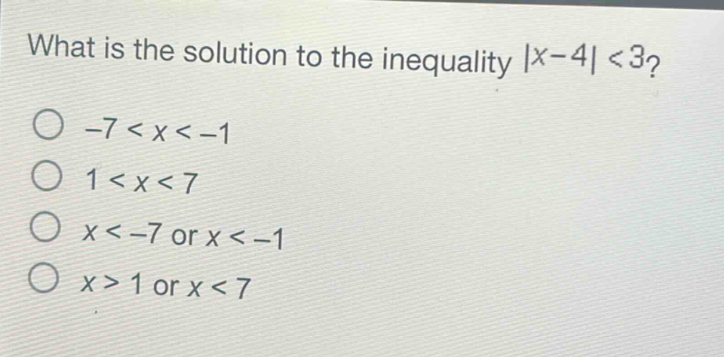 what is the solution to the inequality |x - 4| < 3?\n-7 < x < -1\n1 < x < 7\nx < -7 or x < -1\nx > 1 or x < 7