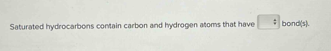 saturated hydrocarbons contain carbon and hydrogen atoms that have bond(s).