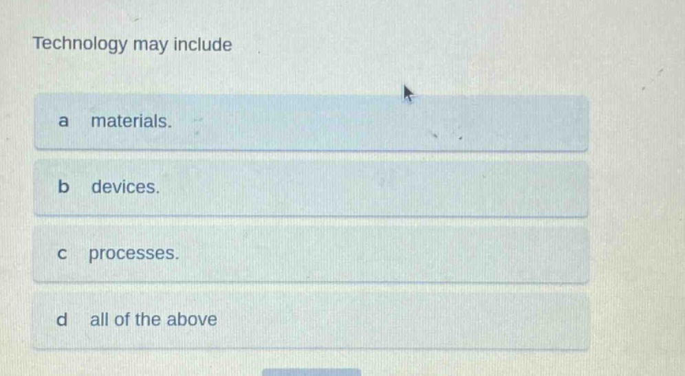 technology may include\na materials.\nb devices.\nc processes.\nd all of the above