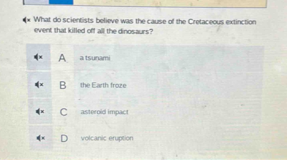 what do scientists believe was the cause of the cretaceous extinction event that killed off all the dinosaurs? a a tsunami b the earth froze c asteroid impact d volcanic eruption