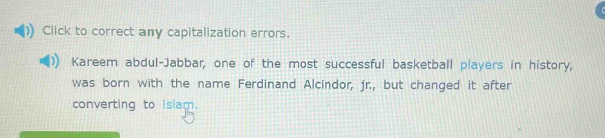 click to correct any capitalization errors. kareem abdul - jabbar, one of the most successful basketball players in history, was born with the name ferdinand alcindor, jr., but changed it after converting to islam.