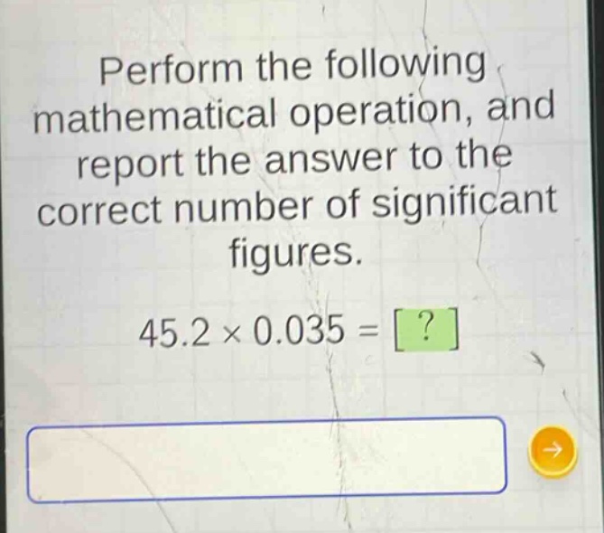 perform the following mathematical operation, and report the answer to the correct number of significant figures. 45.2×0.035 = ?