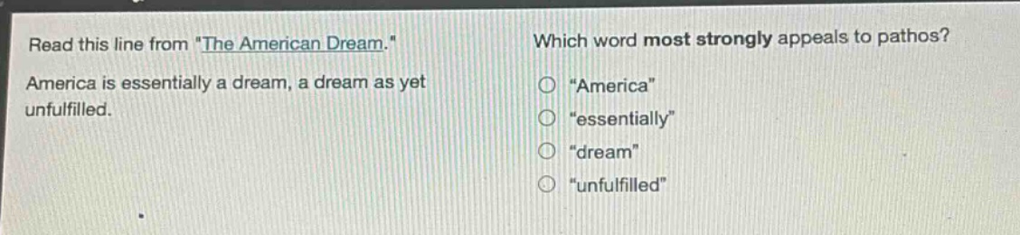 read this line from \the american dream.\ america is essentially a dream, a dream as yet unfulfilled. which word most strongly appeals to pathos? \america\ \essentially\ \dream\ \unfulfilled\