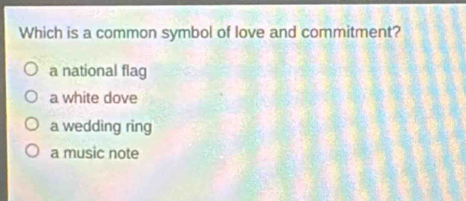 which is a common symbol of love and commitment?\n a national flag\n a white dove\n a wedding ring\n a music note
