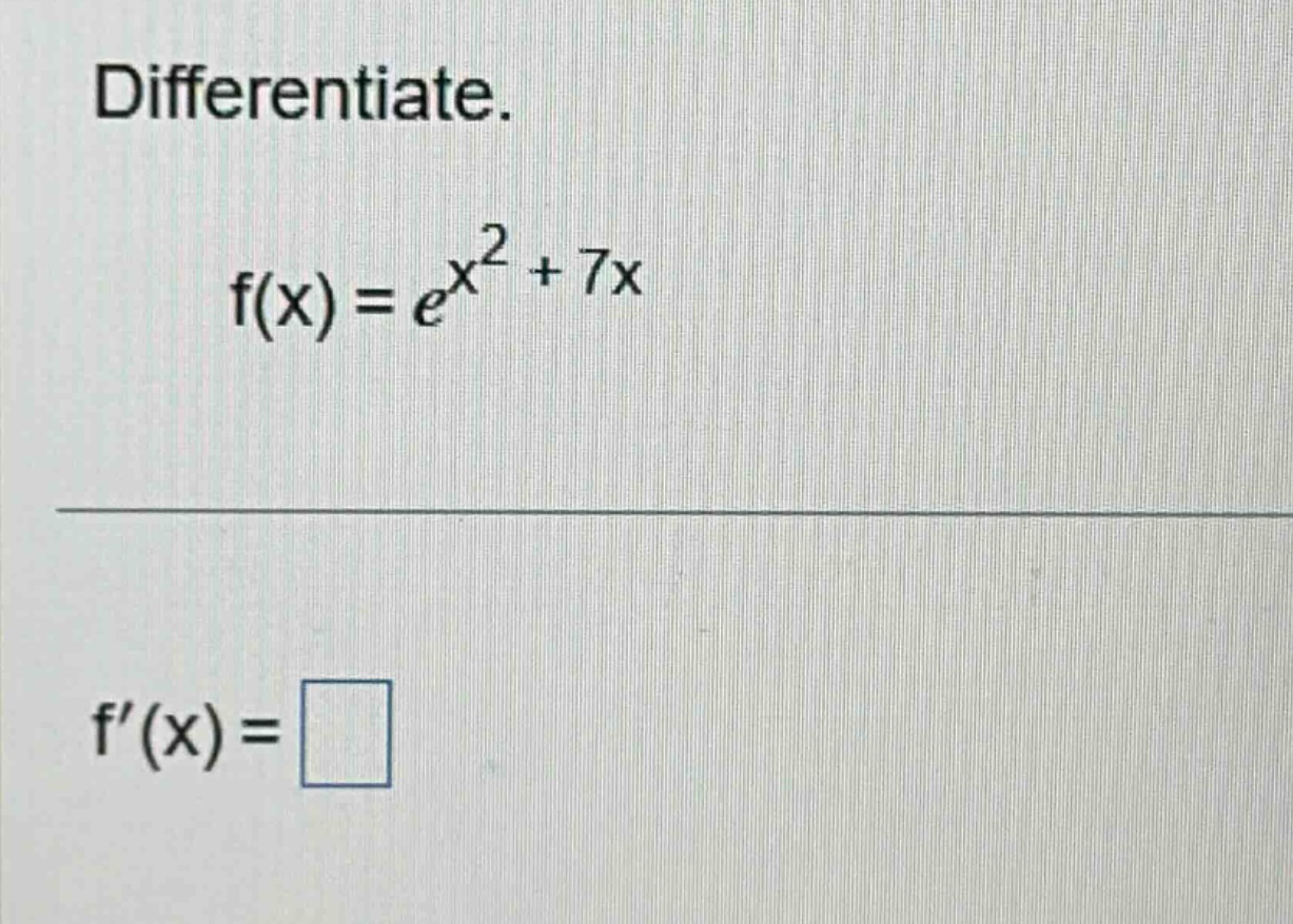 differentiate. f(x)=e^x^2 + 7x f(x)=