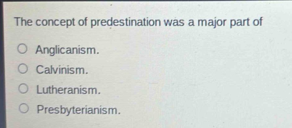 the concept of predestination was a major part of\no anglicanism.\no calvinism.\no lutheranism.\no presbyterianism.
