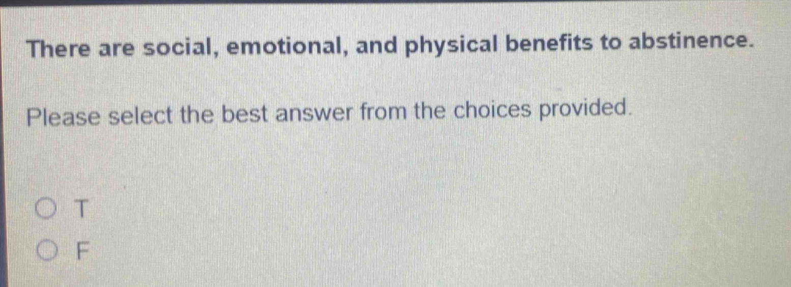 there are social, emotional, and physical benefits to abstinence. please select the best answer from the choices provided. o t o f