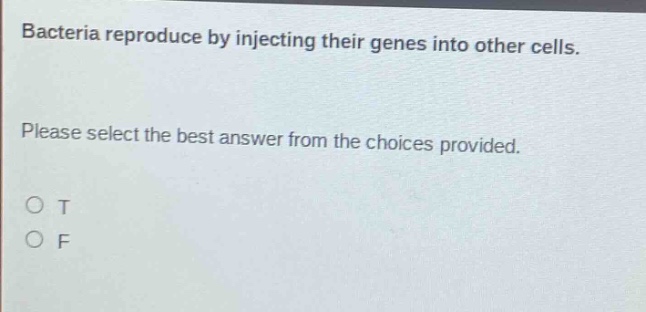 bacteria reproduce by injecting their genes into other cells. please select the best answer from the choices provided. o t o f