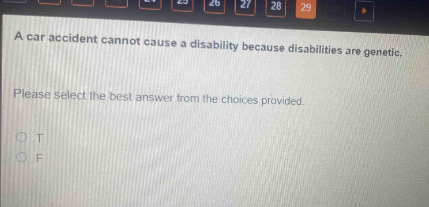a car accident cannot cause a disability because disabilities are genetic. please select the best answer from the choices provided. o t o f