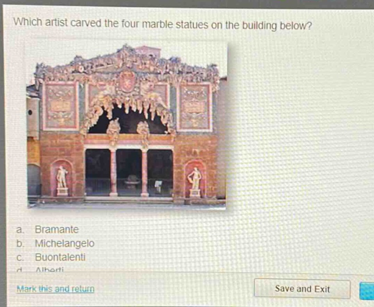 which artist carved the four marble statues on the building below? a. bramante b. michelangelo c. buontalenti d. alberti mark this and return save and exit