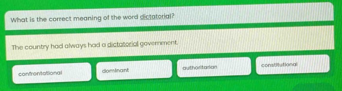 what is the correct meaning of the word dictatorial? the country had always had a dictatorial government. confrontational dominant authoritarian constitutional