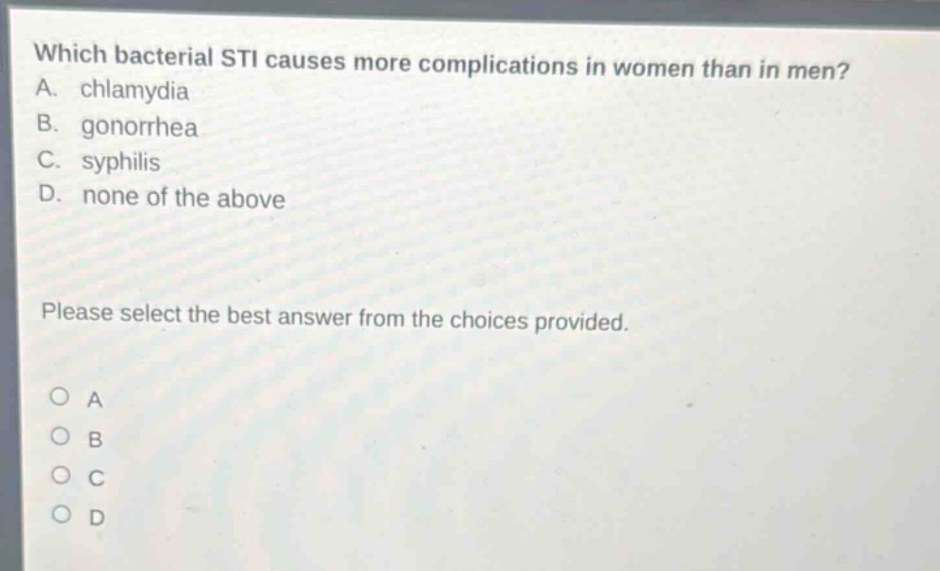which bacterial sti causes more complications in women than in men? a. chlamydia b. gonorrhea c. syphilis d. none of the above please select the best answer from the choices provided.