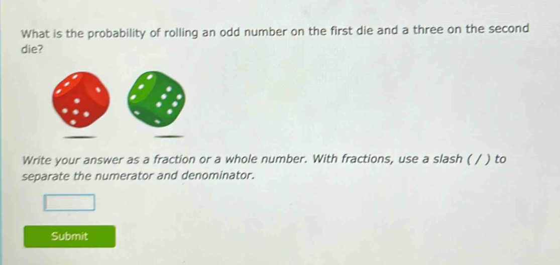 what is the probability of rolling an odd number on the first die and a three on the second die? write your answer as a fraction or a whole number. with fractions, use a slash ( / ) to separate the numerator and denominator.