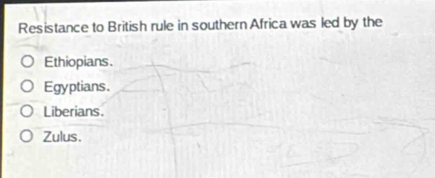 resistance to british rule in southern africa was led by the\no ethiopians.\no egyptians.\no liberians.\no zulus.
