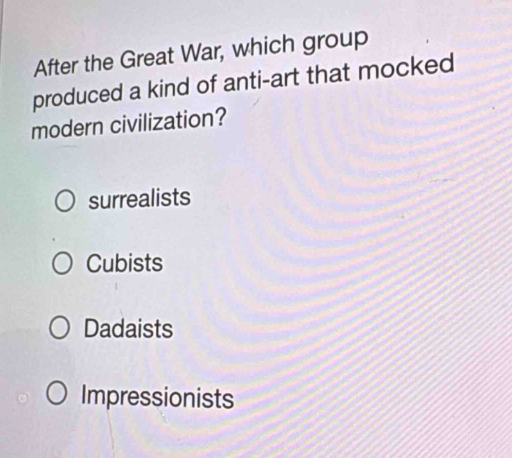after the great war, which group produced a kind of anti - art that mocked modern civilization?\no surrealists\no cubists\no dadaists\no impressionists