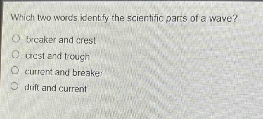 which two words identify the scientific parts of a wave?\no breaker and crest\no crest and trough\no current and breaker\no drift and current