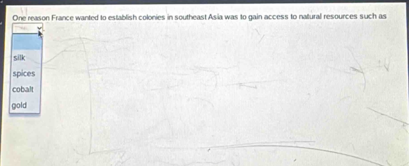 one reason france wanted to establish colonies in southeast asia was to gain access to natural resources such as silk spices cobalt gold