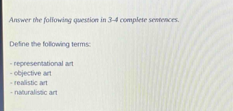answer the following question in 3 - 4 complete sentences. define the following terms: - representational art - objective art - realistic art - naturalistic art