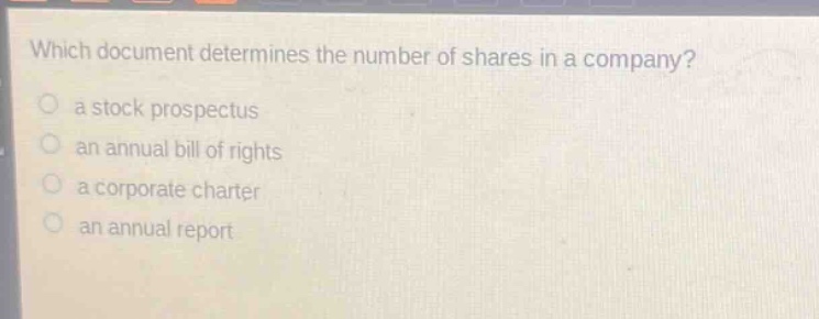 which document determines the number of shares in a company?\n a stock prospectus\n an annual bill of rights\n a corporate charter\n an annual report