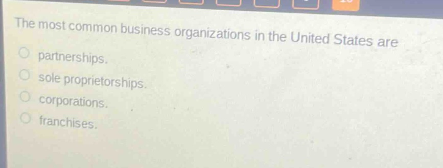 the most common business organizations in the united states are partnerships. sole proprietorships. corporations. franchises.