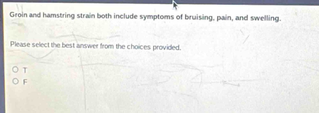 groin and hamstring strain both include symptoms of bruising, pain, and swelling. please select the best answer from the choices provided. o t o f