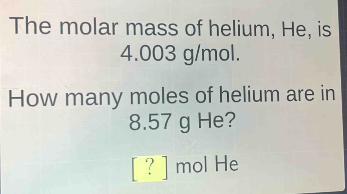 the molar mass of helium, he, is 4.003 g/mol. how many moles of helium are in 8.57 g he? ? mol he