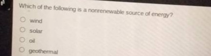 which of the following is a nonrenewable source of energy?\nwind\nsolar\noil\ngeothermal