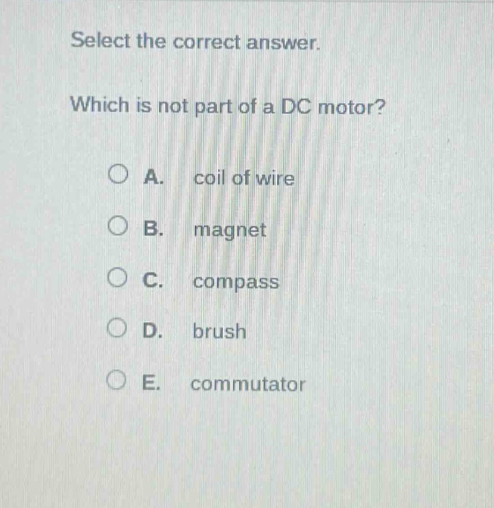 select the correct answer. which is not part of a dc motor? a. coil of wire b. magnet c. compass d. brush e. commutator