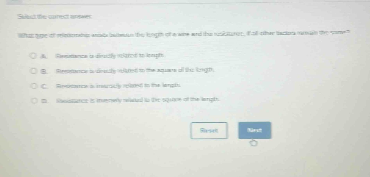select the correct answer. what type of relationship exists between the length of a wire and the resistance, if all other factors remain the same? a. resistance is directly related to length. b. resistance is directly related to the square of the length. c. resistance is inversely related to the length. d. resistance is inversely related to the square of the length.
